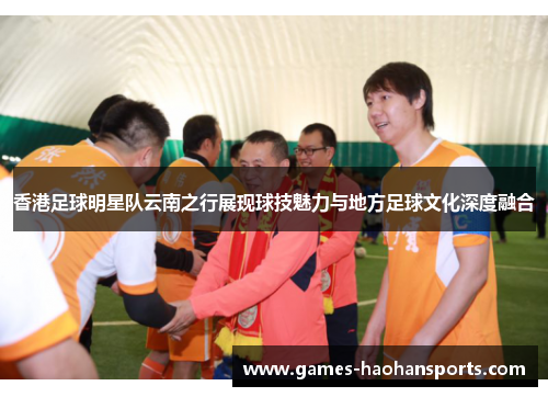 香港足球明星队云南之行展现球技魅力与地方足球文化深度融合