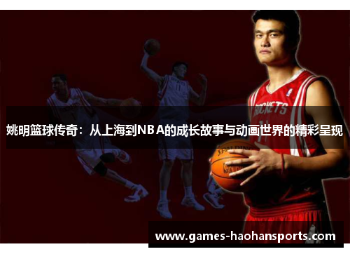 姚明篮球传奇：从上海到NBA的成长故事与动画世界的精彩呈现