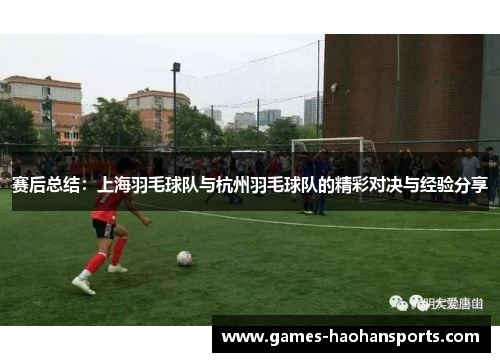 赛后总结：上海羽毛球队与杭州羽毛球队的精彩对决与经验分享