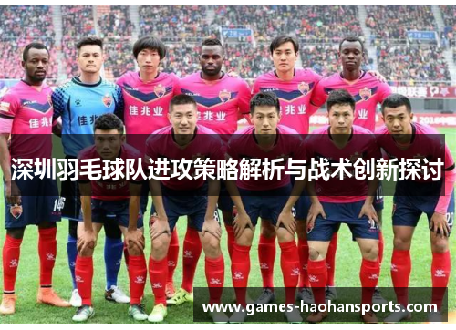 深圳羽毛球队进攻策略解析与战术创新探讨