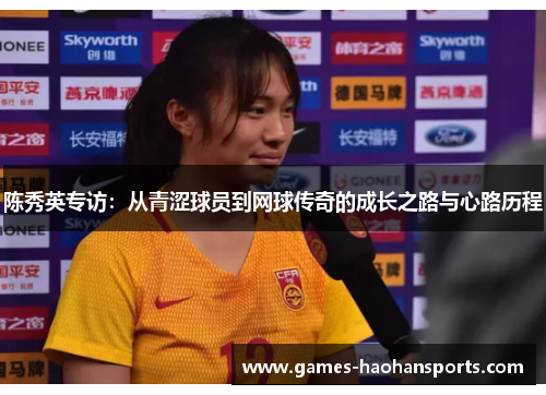 陈秀英专访：从青涩球员到网球传奇的成长之路与心路历程