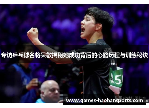 专访乒乓球名将吴敏揭秘她成功背后的心路历程与训练秘诀
