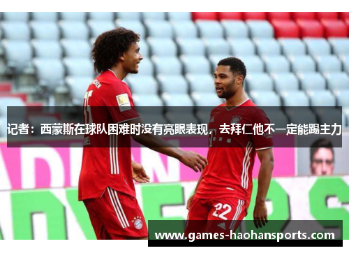 记者：西蒙斯在球队困难时没有亮眼表现，去拜仁他不一定能踢主力