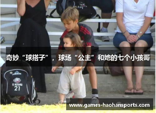 奇妙“球搭子”，球场“公主”和她的七个小孩哥