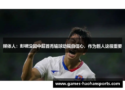 媒体人：彭啸没因中超首秀输球动摇自信心，作为新人这很重要