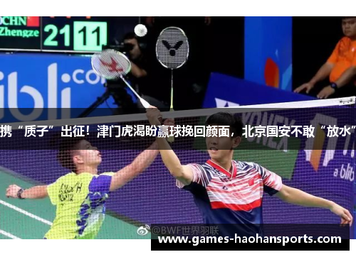 携“质子”出征！津门虎渴盼赢球挽回颜面，北京国安不敢“放水”