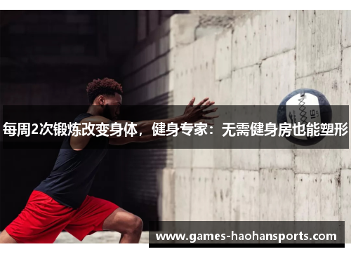 每周2次锻炼改变身体，健身专家：无需健身房也能塑形