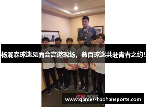杨瀚森球迷见面会高燃现场，数百球迷共赴青春之约！
