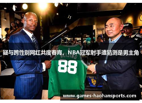 疑与跨性别网红共度春宵，NBA冠军射手遭猜测是男主角