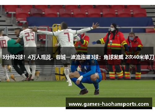 3分钟2球！4万人观战，蓉城一波流连灌3球：角球发威 2次40米单刀